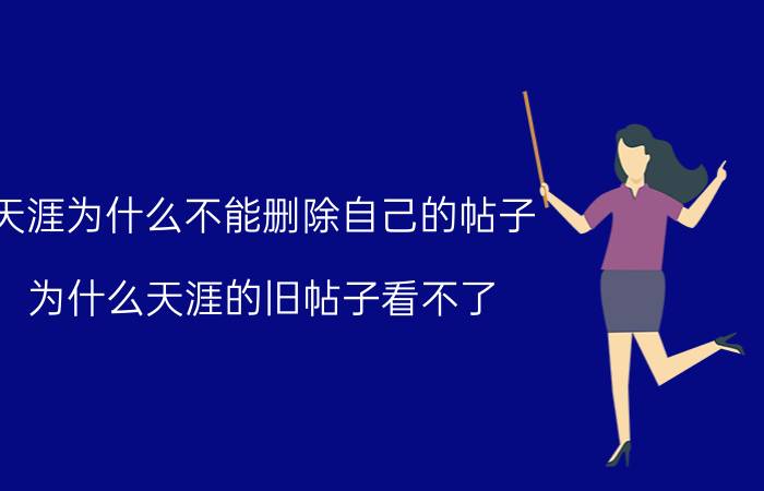 天涯为什么不能删除自己的帖子 为什么天涯的旧帖子看不了？